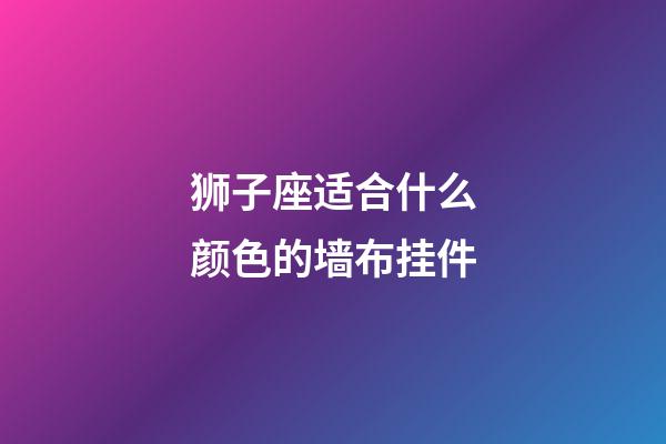 狮子座适合什么颜色的墙布挂件-第1张-星座运势-玄机派
