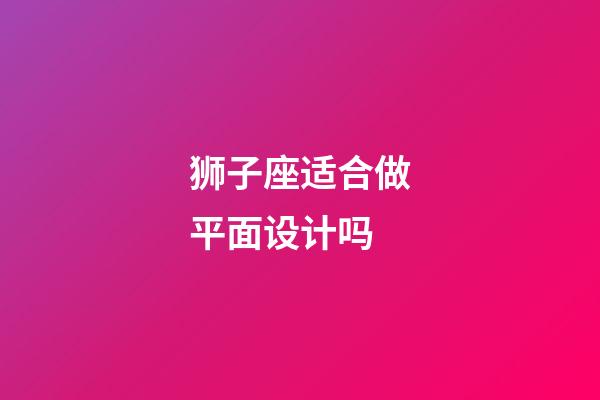 狮子座适合做平面设计吗-第1张-星座运势-玄机派