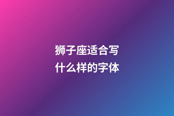 狮子座适合写什么样的字体-第1张-星座运势-玄机派