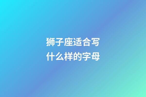 狮子座适合写什么样的字母-第1张-星座运势-玄机派