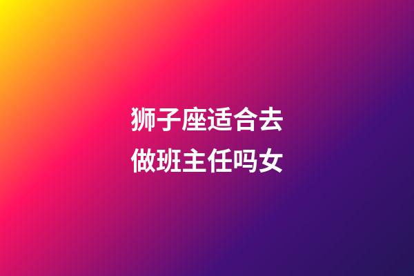 狮子座适合去做班主任吗女-第1张-星座运势-玄机派