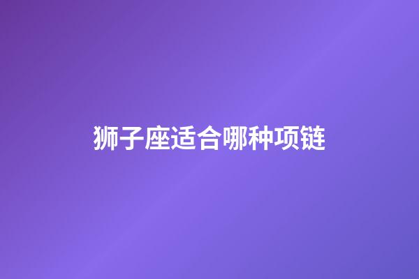 狮子座适合哪种项链-第1张-星座运势-玄机派