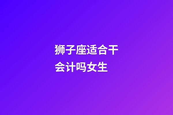 狮子座适合干会计吗女生-第1张-星座运势-玄机派