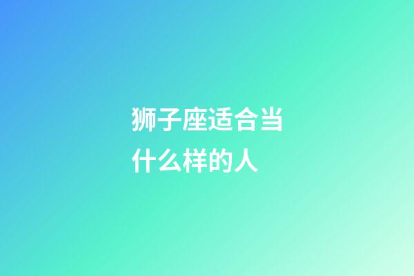 狮子座适合当什么样的人-第1张-星座运势-玄机派