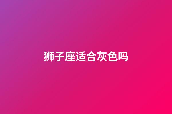 狮子座适合灰色吗-第1张-星座运势-玄机派