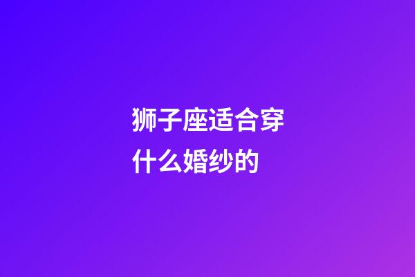 狮子座适合穿什么婚纱的-第1张-星座运势-玄机派