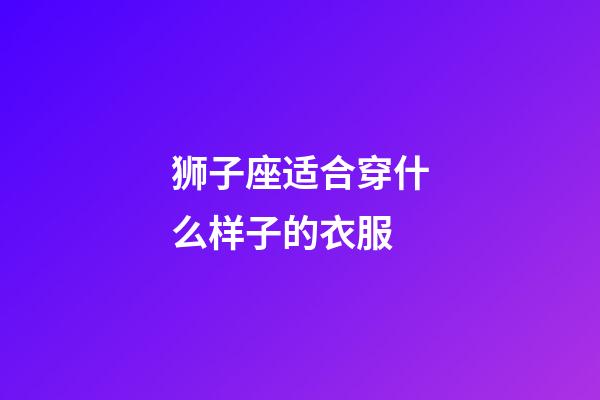 狮子座适合穿什么样子的衣服-第1张-星座运势-玄机派
