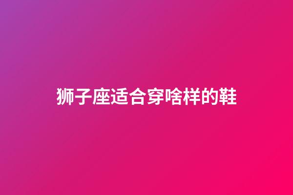 狮子座适合穿啥样的鞋-第1张-星座运势-玄机派