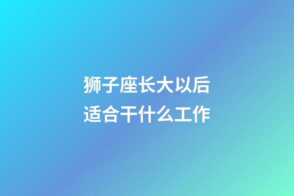 狮子座长大以后适合干什么工作-第1张-星座运势-玄机派