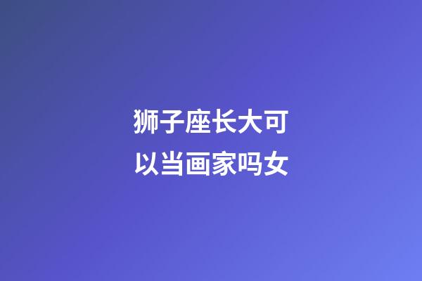 狮子座长大可以当画家吗女-第1张-星座运势-玄机派