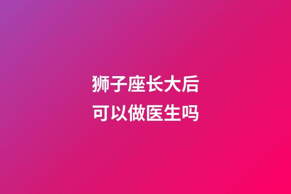 狮子座长大后可以做医生吗-第1张-星座运势-玄机派