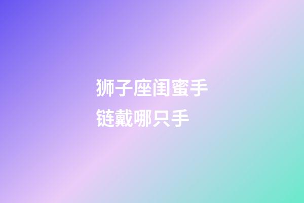 狮子座闺蜜手链戴哪只手-第1张-星座运势-玄机派