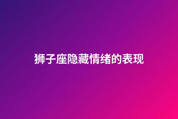 狮子座隐藏情绪的表现-第1张-星座运势-玄机派