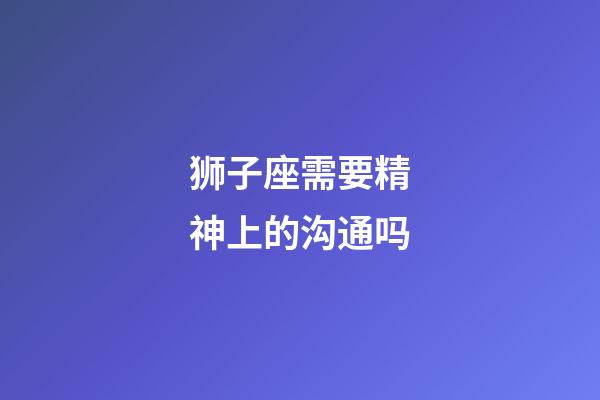 狮子座需要精神上的沟通吗-第1张-星座运势-玄机派