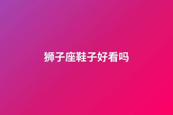 狮子座鞋子好看吗-第1张-星座运势-玄机派