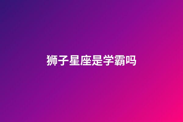 狮子星座是学霸吗-第1张-星座运势-玄机派