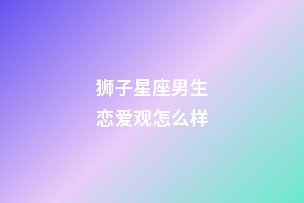 狮子星座男生恋爱观怎么样-第1张-星座运势-玄机派