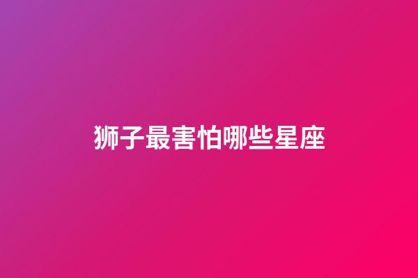 狮子最害怕哪些星座-第1张-星座运势-玄机派