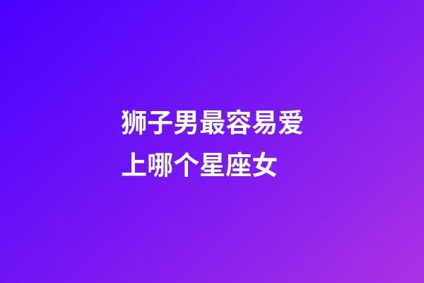 狮子男最容易爱上哪个星座女-第1张-星座运势-玄机派