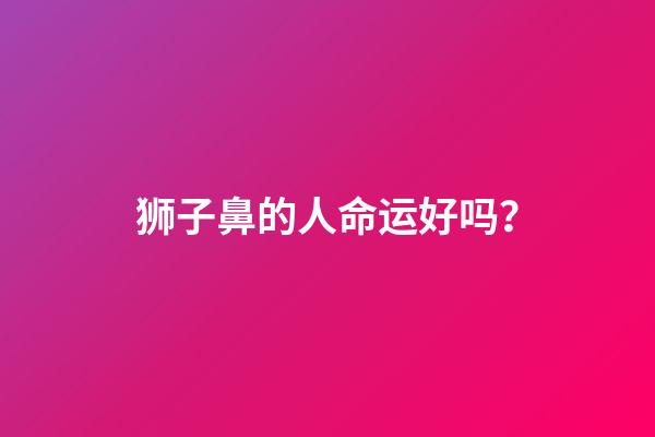 狮子鼻的人命运好吗？