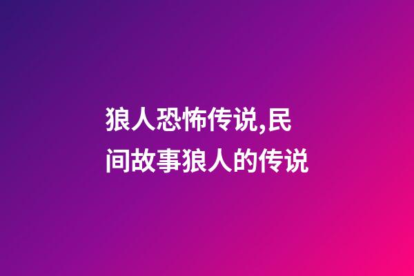 狼人恐怖传说,民间故事狼人的传说-第1张-观点-玄机派