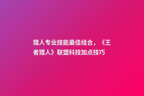 猎人专业技能最佳组合，《王者猎人》联盟科技加点技巧-第1张-观点-玄机派