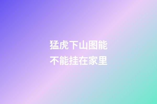 猛虎下山图能不能挂在家里