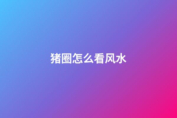 猪圈怎么看风水