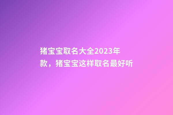 猪宝宝取名大全2023年款，猪宝宝这样取名最好听