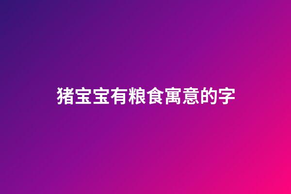 猪宝宝有粮食寓意的字