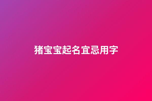 猪宝宝起名宜忌用字(猪宝宝起名宜忌用字代替)-第1张-宝宝起名-玄机派