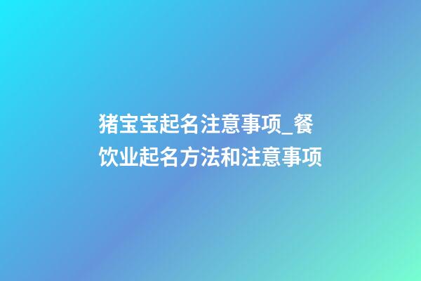猪宝宝起名注意事项_餐饮业起名方法和注意事项-第1张-公司起名-玄机派