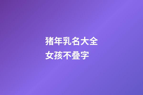 猪年乳名大全女孩不叠字