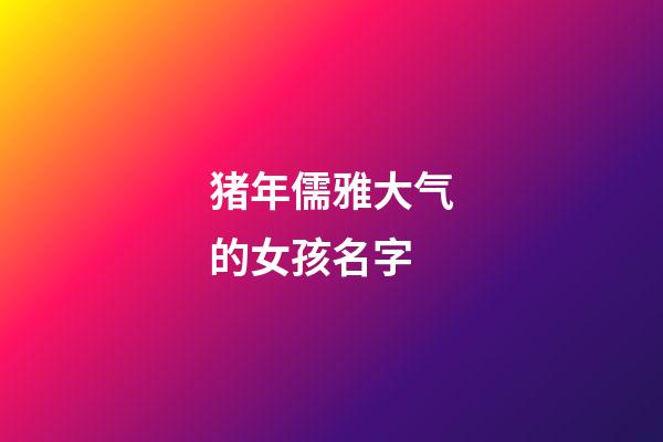 猪年儒雅大气的女孩名字