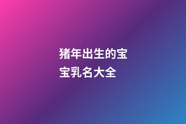 猪年出生的宝宝乳名大全