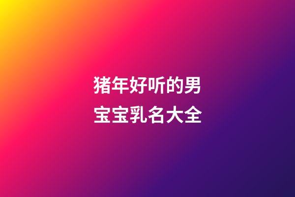 猪年好听的男宝宝乳名大全