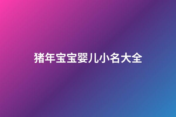 猪年宝宝婴儿小名大全