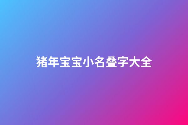 猪年宝宝小名叠字大全