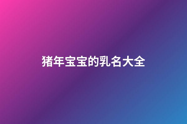 猪年宝宝的乳名大全