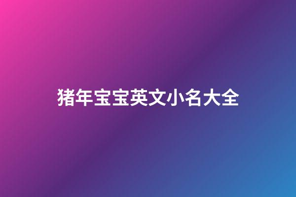 猪年宝宝英文小名大全