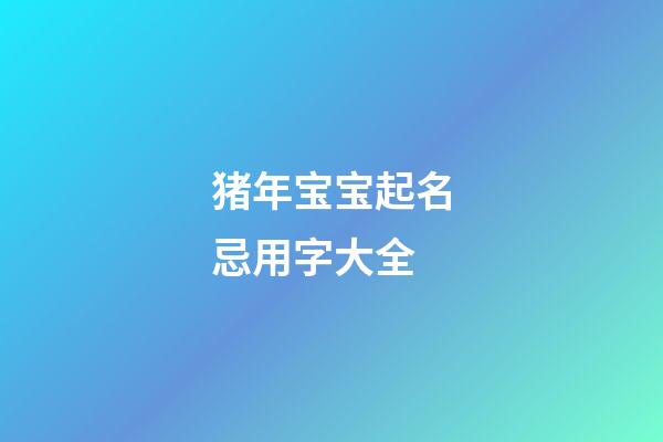 猪年宝宝起名忌用字大全