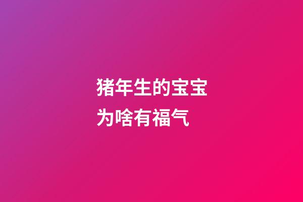 猪年生的宝宝为啥有福气