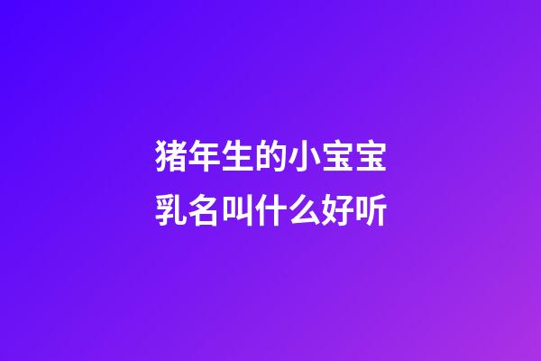 猪年生的小宝宝乳名叫什么好听