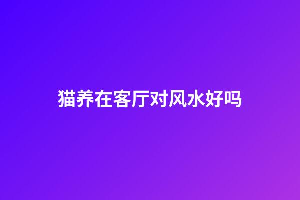 猫养在客厅对风水好吗