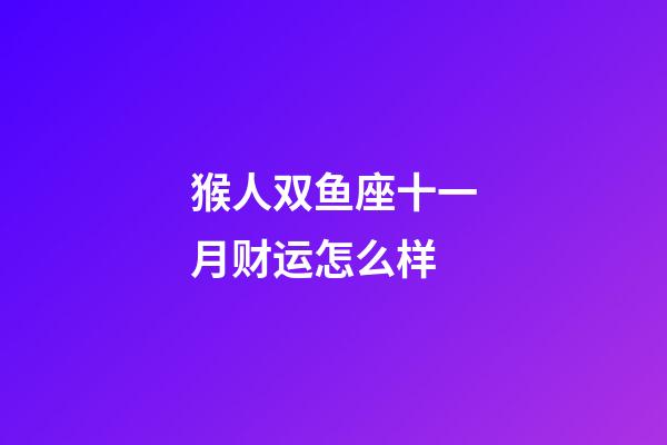 猴人双鱼座十一月财运怎么样-第1张-星座运势-玄机派