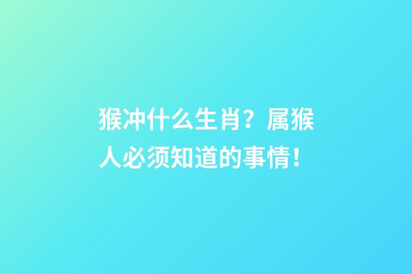 猴冲什么生肖？属猴人必须知道的事情！
