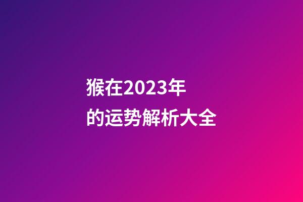 猴在2023年的运势解析大全