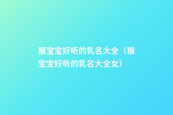 猴宝宝好听的乳名大全（猴宝宝好听的乳名大全女）