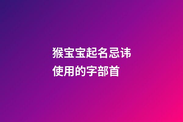 猴宝宝起名忌讳使用的字部首