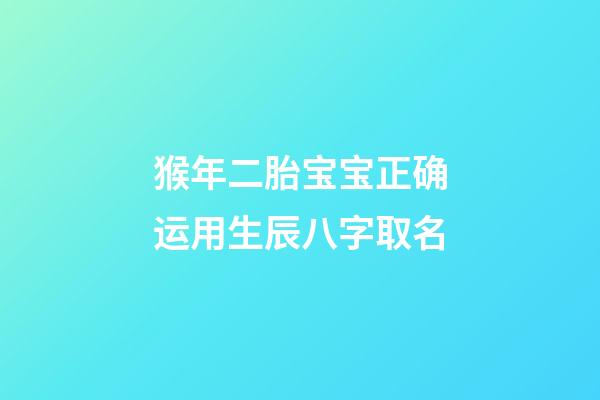 猴年二胎宝宝正确运用生辰八字取名